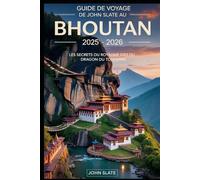 Guide de voyage de John Slate au Bhoutan 2025 - 2026 : Les secrets du royaume du dragon du tonnerre: Un voyage à travers les paysages de l'Himalaya, ... sacrées, les monastères sereins et les...
