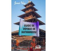 Guide de voyage de Katmandou 2026: Un guide culturel, pratique et axé sur les initiés pour découvrir la capitale historique du Népal - avec des ... voyage avisés et une exploration responsable