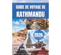 GUIDE DE VOYAGE DE KATMANDOU 2026: Un voyage complet à travers les temples anciens, la culture vivante, les vues sur la montagne, la vie locale, les ... et le patrimoine intemporel au cœur du Népal