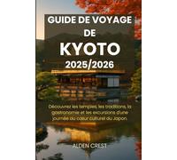 GUIDE DE VOYAGE DE KYOTO 2025/2026: Découvrez les temples, les traditions, la gastronomie et les excursions d'une journée au cœur culturel du Japon.