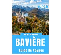 GUIDE DE VOYAGE DE LA BAVIÈRE 2026: Châteaux, aventures alpines, villes historiques, routes panoramiques, cuisine locale et conseils pratiques pour une escapade allemande inoubliable