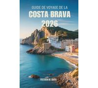 GUIDE DE VOYAGE DE LA Costa Brava 2026: À la découverte de la côte méditerranéenne espagnole, de ses villages cachés, de ses rivages intemporels et de ses découvertes infinies