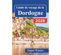 Guide de voyage de la Dordogne 2026: Explorez les châteaux médiévaux, les grottes préhistoriques et les villages riverains du Périgord grâce à des ... et des recommandations de restaurants locaux.