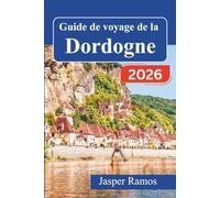 Guide de voyage de la Dordogne 2026: Explorez les châteaux médiévaux, les grottes préhistoriques et les villages riverains du Périgord grâce à des ... et des recommandations de restaurants locaux.