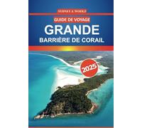Guide de voyage de la Grande Barrière de corail 2025: Explorez les récifs coralliens de l'Australie, la vie marine, les sites de plongée, les ... pour votre aventure dans le Queensland