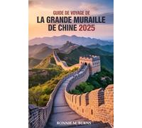 GUIDE DE VOYAGE DE LA GRANDE MURAILLE DE CHINE 2025: Visitez une ancienne Grande Muraille, parcourez des sentiers intemporels et découvrez le monument légendaire de la Chine à l'ère moderne.