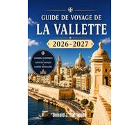 GUIDE DE VOYAGE DE LA VALETTE 2026-2027: Un guide pratique de la capitale de Malte, de son histoire, de sa cuisine et des excursions d'une journée à Mdina, Gozo et au-delà.