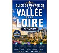 GUIDE DE VOYAGE DE LA VALLÉE DE LA LOIRE 2026/2027: Votre guide complet pour découvrir la plus belle vallée fluviale de France, où châteaux royaux, ... parmi les plus beaux du pays vous attendent.