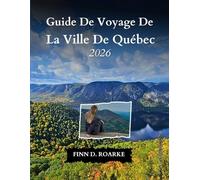 Guide De Voyage De La Ville De Québec 2026: Quand Patrimoine Rencontre Aventure : Que Voir, Manger Et Vivre En 2026