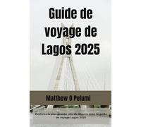 Guide de voyage de Lagos 2025: Explorez la plus grande ville du Nigeria avec le guide de voyage Lagos 2025, votre livre d'aventure incontournable ... culturels et de road trips inoubliables.