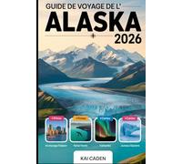 Guide de voyage de l'Alaska 2026: Explorez Anchorage, le parc national de Denali, les fjords de Kenai, Juneau, Fairbanks, les glaciers, les aventures ... attractions du plus grand État des États-Unis