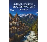 GUIDE DE VOYAGE DE LEAVENWORTH 2026-2027: Un voyage complet à travers les festivals de charme de la montagne, la gastronomie et les expériences cachées