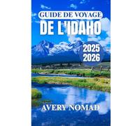 GUIDE DE VOYAGE DE L'IDAHO 2025-2026: Planifiez, explorez et découvrez le meilleur de la nature, de la cuisine, de la culture et des itinéraires de voyage personnalisés