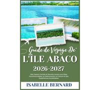 GUIDE DE VOYAGE DE L'ÎLE ABACO 2026-2027: Des Joyaux Cachés et Secrets Locaux aux Sites Incontournables, la Gastronomie, la Culture et des Expériences Inoubliables