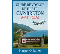 GUIDE DE VOYAGE DE L'ÎLE DU CAP-BRETON 2025 - 2026: Découvrez la région la plus pittoresque de la Nouvelle-Écosse grâce aux routes côtières, à la ... sentiers naturels et aux traditions locales