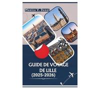 GUIDE DE VOYAGE DE LILLE 2025-2026: De la Grand-Place aux haltes gourmandes, découvrez le cœur du Nord de la France