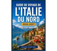 GUIDE DE VOYAGE DE L'ITALIE DU NORD 2026-2027: Un itinéraire de voyage à travers Milan, les lacs et les Dolomites