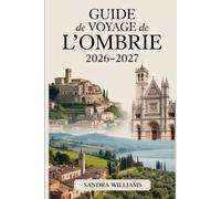 Guide de Voyage de l'Ombrie 2026-2027: Guide complet pour visiteurs pour la première fois d'Assise, Pérouse, Orvieto, le lac Trasimeno, les villes de ... et de vin, les balades panoramiques...