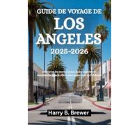 GUIDE DE VOYAGE DE LOS ANGELES 2025-2026: Découvrez les secrets locaux et des expériences inoubliables dans la ville la plus audacieuse de Californie