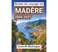 Guide de voyage de Madère 2026-2027: Organisez une escapade sur une île de l'Atlantique avec des randonnées le long des levadas, Funchal, des piscines ... à la journée et des conseils pratiques