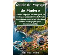 Guide de voyage de Madère: Explorez les plages, les montagnes, les sentiers de randonnée, Funchal, Porto Moniz et des trésors cachés grâce à des conseils de voyage pratiques | Itinéraires détaillés