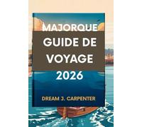 GUIDE DE VOYAGE DE MAJORQUE 2026: Découvrez les charmes cachés de l'île