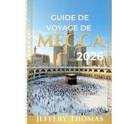 GUIDE DE VOYAGE DE MECCA 2026: Essentiels du pèlerinage, sites sacrés, guide du Hajj et de l'Omra, patrimoine islamique, séjours de luxe et expériences spirituelles
