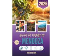 GUIDE DE VOYAGE DE MENDOZA 2026: Là où les vignes murmurent et où les montagnes attendent