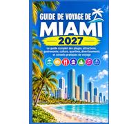 GUIDE DE VOYAGE DE MIAMI 2027: Le guide complet des plages, attractions, gastronomie, culture, quartiers, divertissements et conseils pratiques de voyage