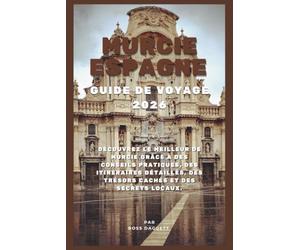 Guide de voyage de Murcie, Espagne 2026: Découvrez le meilleur de Murcie grâce à des conseils pratiques, des itinéraires détaillés, des trésors cachés et des secrets locaux