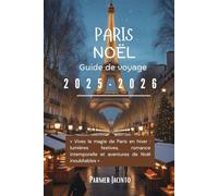 Guide de voyage de Noël à Paris 2025-2026: Vivez la magie de Paris en hiver : lumières festives, romance intemporelle et aventures de Noël inoubliables