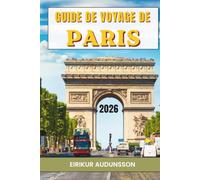 GUIDE DE VOYAGE DE PARIS 2026: Un voyage à travers des monuments emblématiques, des rues charmantes et des expériences parisiennes inoubliables.