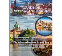 Guide de voyage de Prague 2025-2026: Guide de voyage de Prague 2025 : Explorez le cœur de la Bohême avec des secrets locaux, des monuments ... la vie nocturne et des itinéraires d’initiés