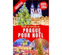 Guide de voyage de Prague pour Noël 2025-2026: Le guide complet des événements de Noël inoubliables et des attractions cachées de Prague (Destinations Inoubliables- FRENCH)