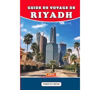 GUIDE DE VOYAGE DE RIYAD 2026: Conseils d'initiés, itinéraires de 7 jours, secrets culturels, excursions d'une journée et restaurants pour les visiteurs novices, les familles et les voyageurs de luxe