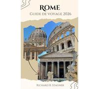 GUIDE DE VOYAGE DE ROME 2026: Explorez la Ville Éternelle : Colisée, Vatican, ruines antiques, cuisine italienne, quartiers cachés et conseils pratiques pour tous les voyageurs