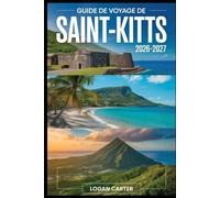 GUIDE DE VOYAGE DE SAINT-KITTS 2026-2027: Parcourez le majestueux mont Liamuiga, explorez la forteresse historique de Brimstone Hill, détendez-vous ... dans les rues coloniales de Basseterre