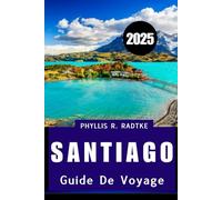 GUIDE DE VOYAGE DE SANTIAGO 2025: Culture, cuisine et découverte sous les Andes"