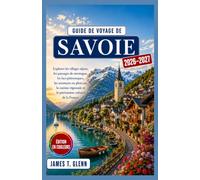 Guide de voyage de Savoie 2026-2027: Explorez les villages alpins, les paysages de montagne, les lacs pittoresques, les aventures en plein air, la ... et le patrimoine culturel de la France.