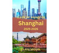Guide de voyage de Shanghai 2025: Découvrez la métropole dynamique de la Chine : gratte-ciels, Bund historique et cuisine
