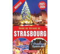 Guide de Voyage de Strasbourg 2025-2026: Découvrez la magie de Noël à Strasbourg : sites incontournables, lieux cachés, merveilles hivernales et ... le cœur de l’Europe (GUIDES DE NOËL - FRENCH)