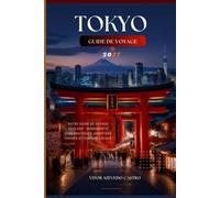 GUIDE DE VOYAGE DE TOKYO 2027: Le compagnon complet de voyage 2027 à Tokyo : découvrez des sites emblématiques, des quartiers cachés, la culture ... pour une aventure inoubliable au Japon