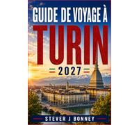 GUIDE DE VOYAGE DE TURIN 2027: Architecture baroque, musées, cafés historiques, marchés locaux, apéritif, hébergement, transports et excursions à Venaria et dans les Langhe