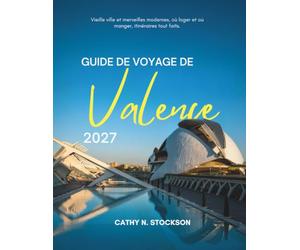 GUIDE DE VOYAGE DE VALENCE 2027: Découvrez Valence : ses attractions, sa gastronomie, ses plages, ses excursions d'une journée, où dormir et comment profiter de chaque heure de votre séjour