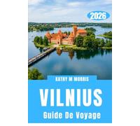 GUIDE DE VOYAGE DE VILNIUS 2026: Découvrez des rues cachées, des cours secrètes, des excursions d'une journée inoubliables, des escapades pittoresques ... la capitale la plus captivante de Lituanie.
