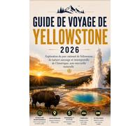 GUIDE DE VOYAGE DE YELLOWSTONE 2026: Exploration du parc national de Yellowstone : la nature sauvage et intemporelle de l'Amérique, une merveille naturelle