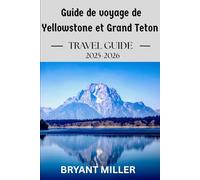 Guide de voyage de Yellowstone et Grand Teton 2025-2026: Planifiez votre voyage idéal grâce à des itinéraires détaillés, des cartes, des sentiers de ... sauvage et des attractions incontournables.