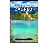 GUIDE DE VOYAGE DE ZAGREB 2026: Un guide complet de la capitale croate : culture, rues, gastronomie et expériences locales