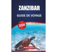 GUIDE DE VOYAGE DE ZANZIBAR 2026: Patrimoine culturel, saveurs de l'île aux épices, plages cachées, circuits d'aventure et itinéraires pratiques pour une escapade authentique en Afrique de l'Est.