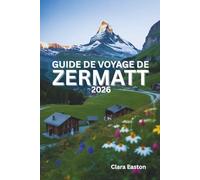 GUIDE DE VOYAGE DE ZERMATT 2026: Aventures alpines, sentiers pittoresques, cuisine locale et expériences en montagne
